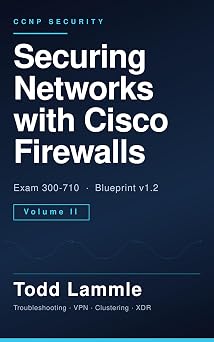 Securing Networks with Cisco Firewalls (SNCF) Volume II: CCNP Security Exam 300-710 Study Guide: Troubleshooting, VPN, Clustering, Cisco XDR and Splunk